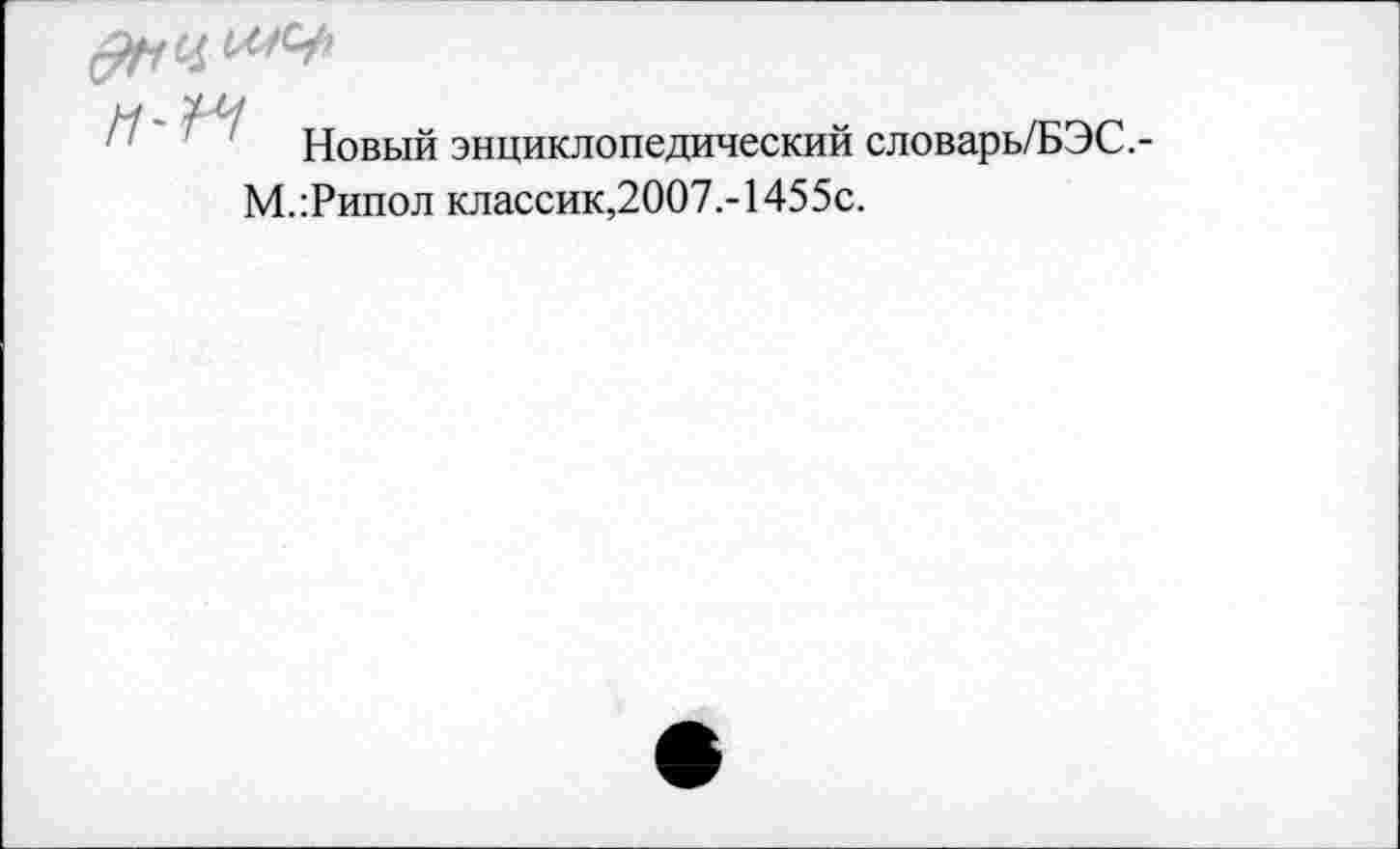 ﻿Новый энциклопедический словарь/БЭС.-М.Типол классик,2007,- 1455с.
